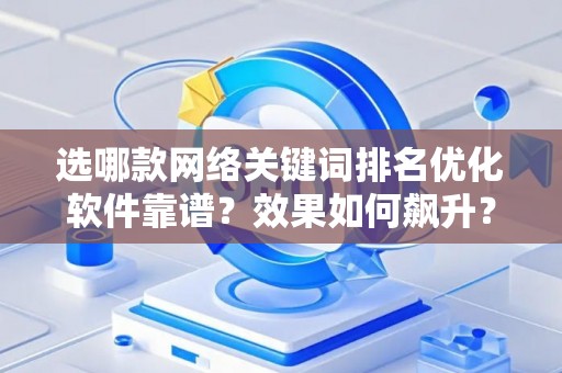 选哪款网络关键词排名优化软件靠谱？效果如何飙升？