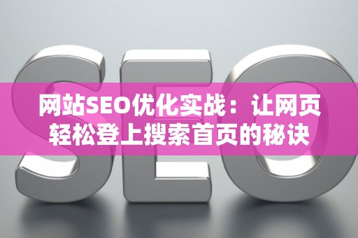 网站SEO优化实战：让网页轻松登上搜索首页的秘诀