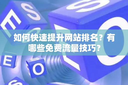如何快速提升网站排名？有哪些免费流量技巧？